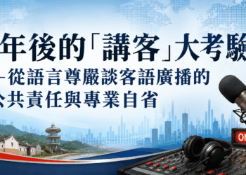 【 社論】九年後的「講客」大考驗——從語言尊嚴談客語廣播的公共責任與專業自省